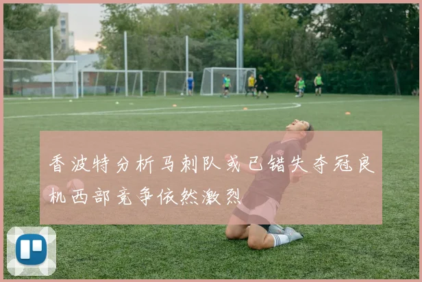 香波特分析马刺队或已错失夺冠良机西部竞争依然激烈