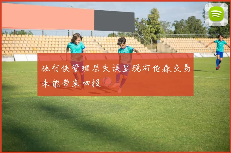 独行侠管理层失误显现布伦森交易未能带来回报