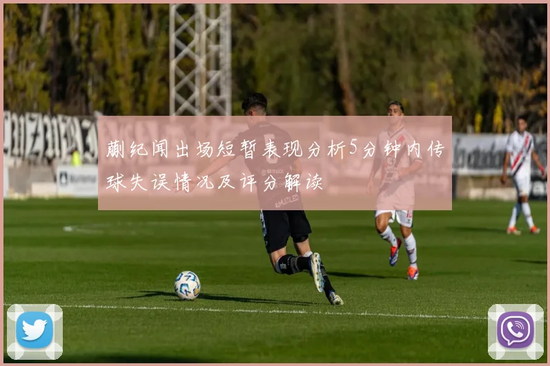 蒯纪闻出场短暂表现分析5分钟内传球失误情况及评分解读