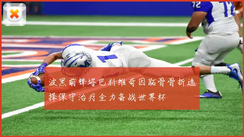 波黑前锋塔巴科维奇因跖骨骨折选择保守治疗全力备战世界杯