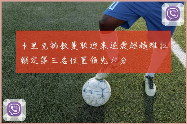 卡里克执教曼联迎来逆袭超越维拉锁定第三名位置领先六分