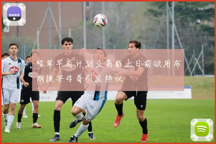 绿军早有计划交易截止日前欲用布朗换字母哥引发热议