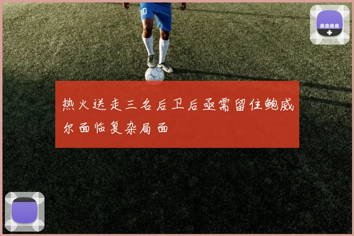 热火送走三名后卫后亟需留住鲍威尔面临复杂局面
