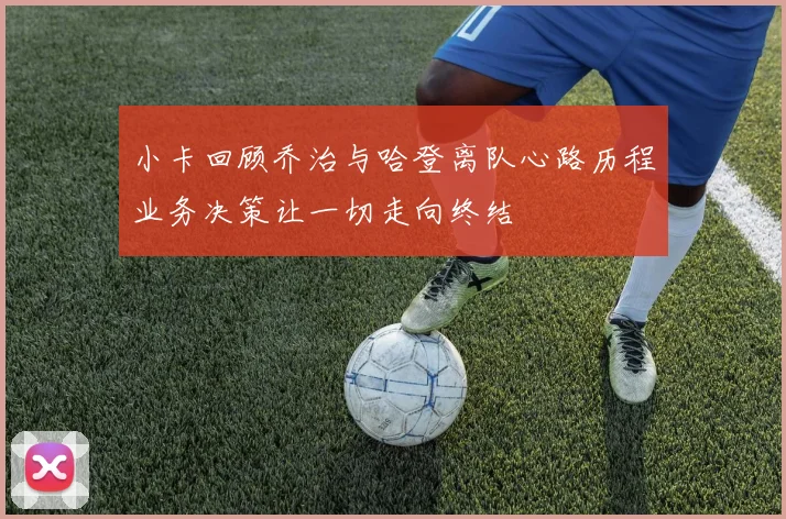 小卡回顾乔治与哈登离队心路历程业务决策让一切走向终结