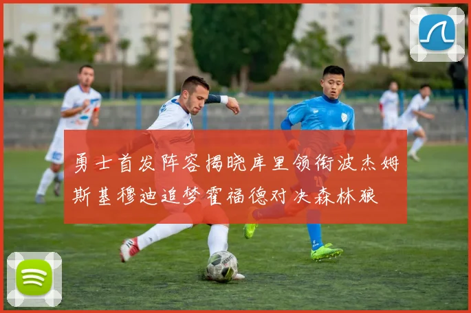 勇士首发阵容揭晓库里领衔波杰姆斯基穆迪追梦霍福德对决森林狼