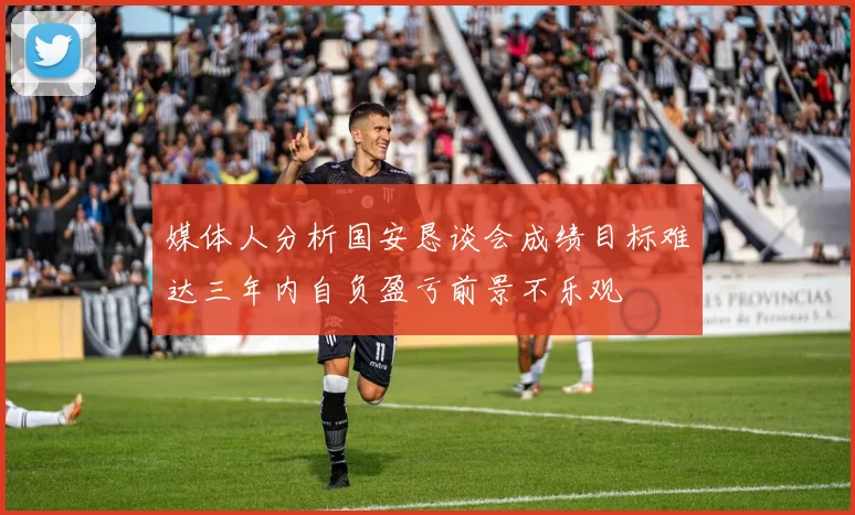 媒体人分析国安恳谈会成绩目标难达三年内自负盈亏前景不乐观